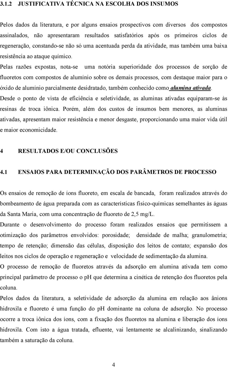 Pelas razões expostas, nota-se uma notória superioridade dos processos de sorção de fluoretos com compostos de alumínio sobre os demais processos, com destaque maior para o óxido de alumínio