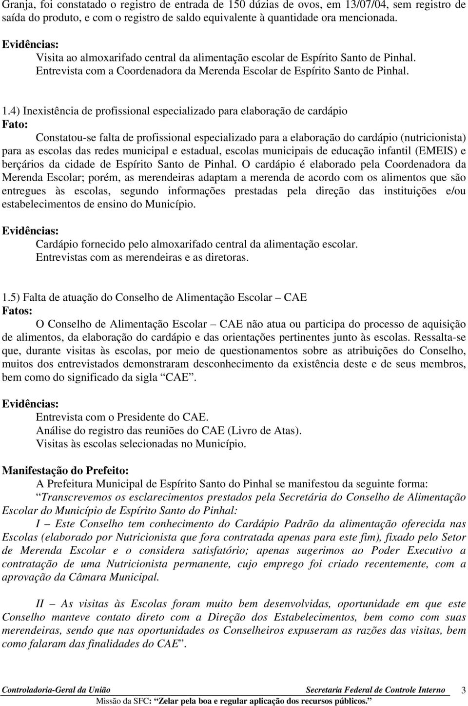 4) Inexistência de profissional especializado para elaboração de cardápio Constatou-se falta de profissional especializado para a elaboração do cardápio (nutricionista) para as escolas das redes