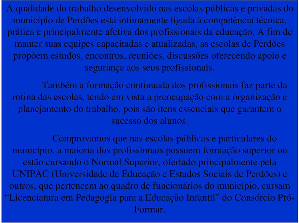 Também a formação continuada dos profissionais faz parte da rotina das escolas, tendo em vista a preocupação com a organização e planejamento do trabalho, pois são itens essenciais que garantem o