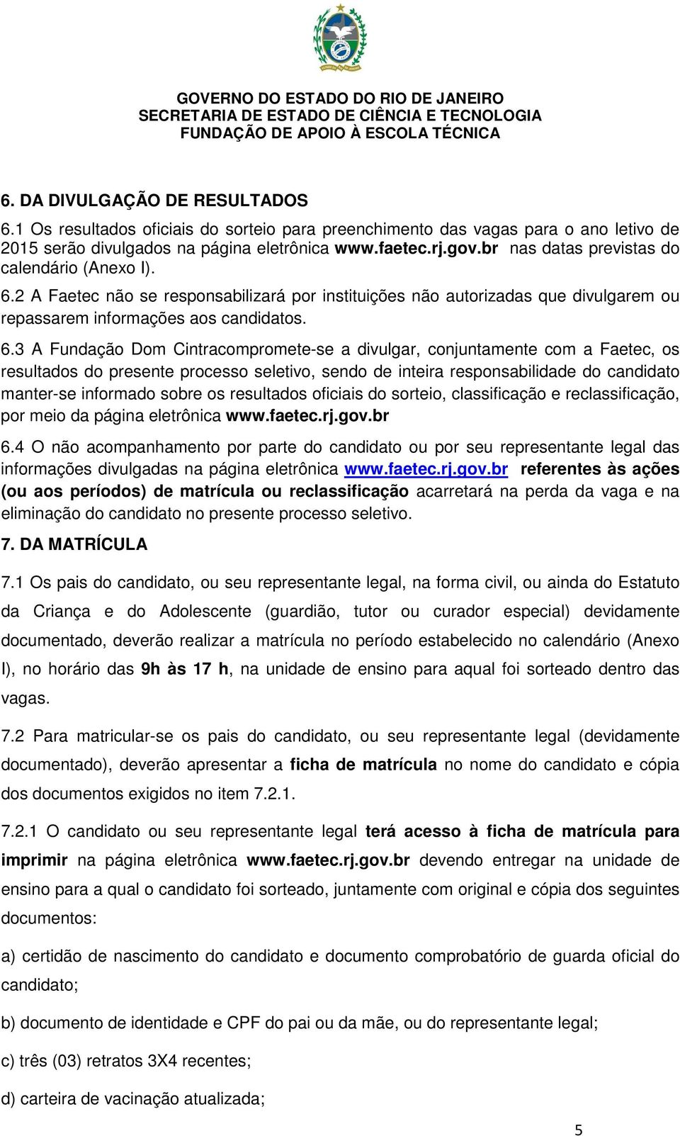 2 A Faetec não se responsabilizará por instituições não autorizadas que divulgarem ou repassarem informações aos candidatos. 6.