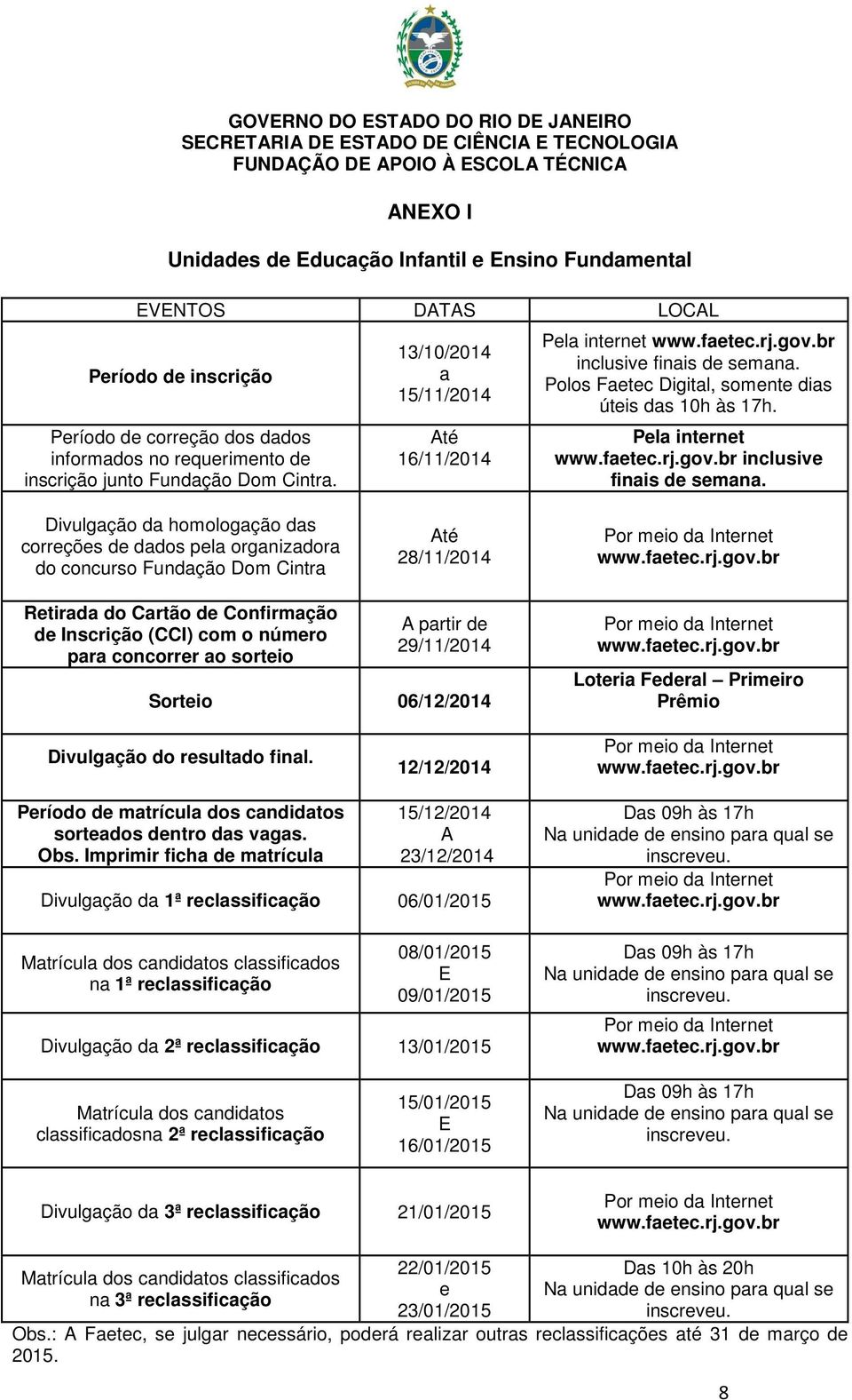 Polos Faetec Digital, somente dias úteis das 10h às 17h. Pela internet inclusive finais de semana.