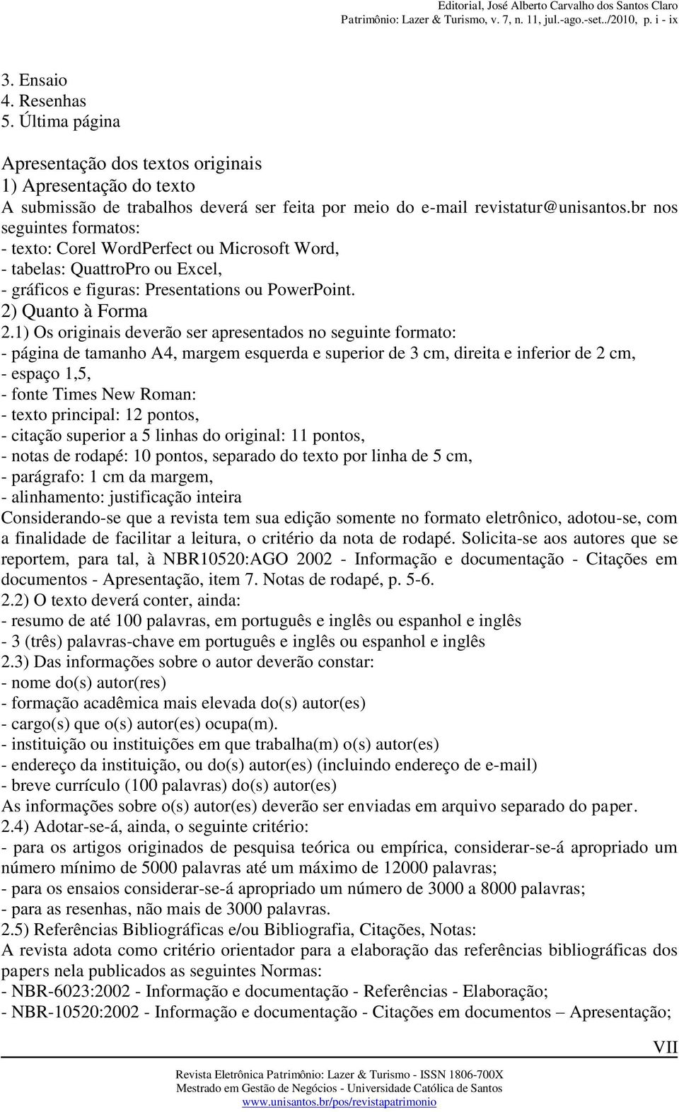 1) Os originais deverão ser apresentados no seguinte formato: - página de tamanho A4, margem esquerda e superior de 3 cm, direita e inferior de 2 cm, - espaço 1,5, - fonte Times New Roman: - texto