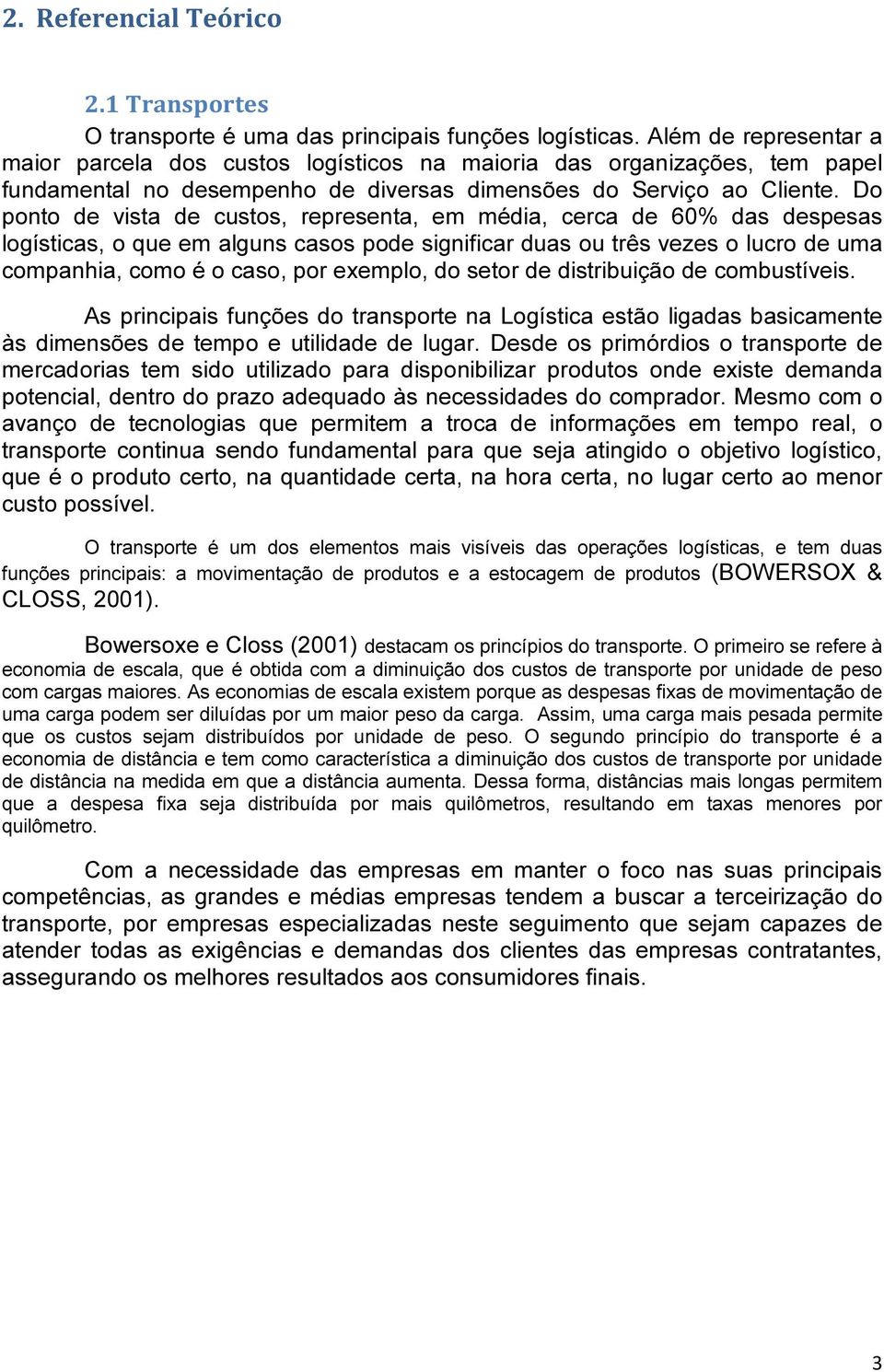 Do ponto de vista de custos, representa, em média, cerca de 60% das despesas logísticas, o que em alguns casos pode significar duas ou três vezes o lucro de uma companhia, como é o caso, por exemplo,