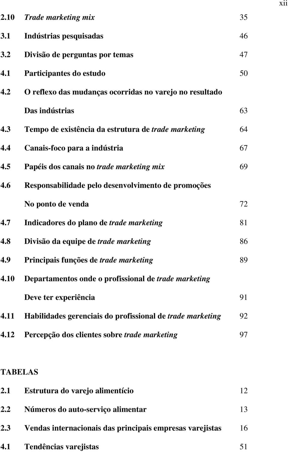 5 Papéis dos canais no trade marketing mix 69 4.6 Responsabilidade pelo desenvolvimento de promoções No ponto de venda 72 4.7 Indicadores do plano de trade marketing 81 4.