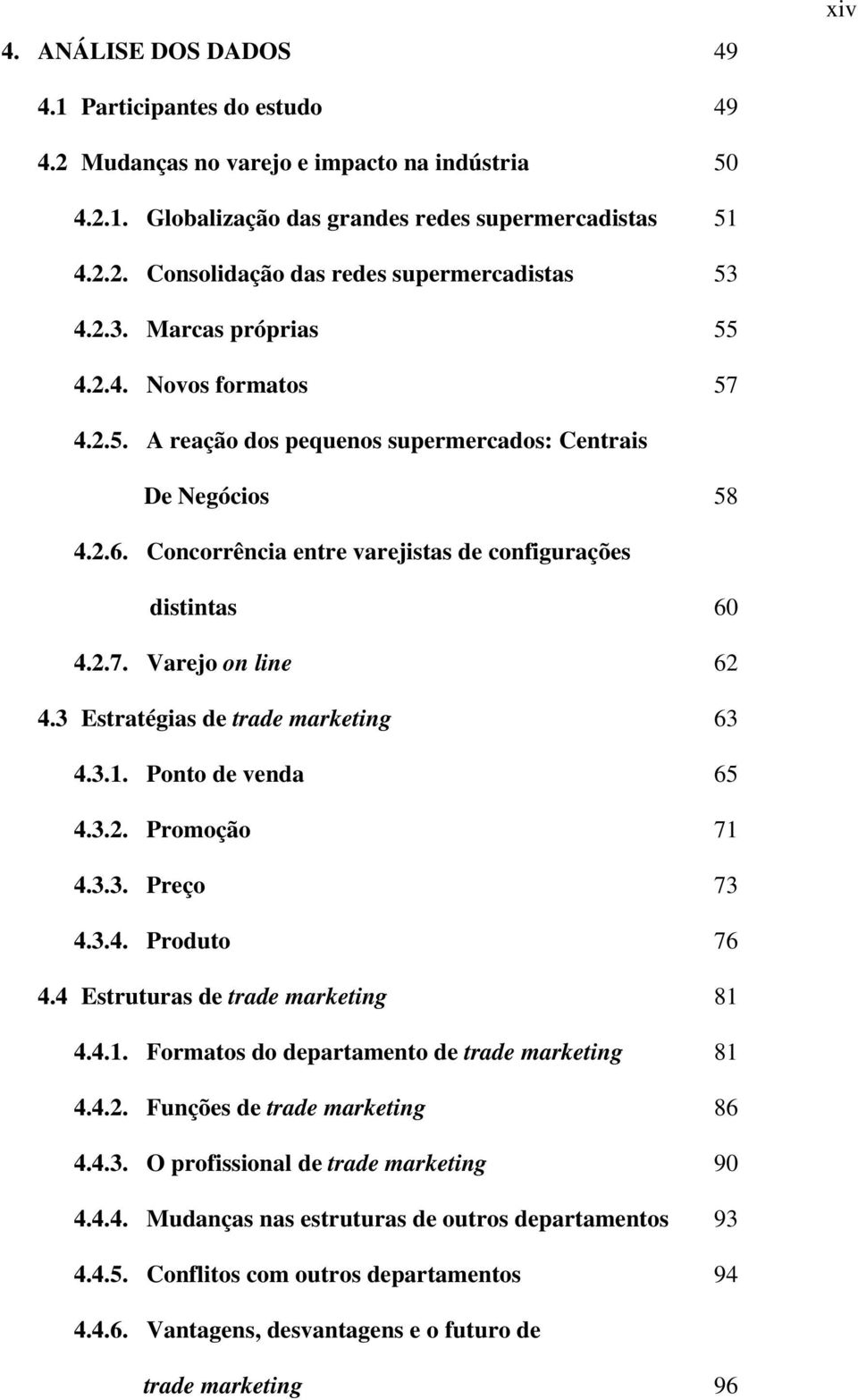 3 Estratégias de trade marketing 63 4.3.1. Ponto de venda 65 4.3.2. Promoção 71 4.3.3. Preço 73 4.3.4. Produto 76 4.4 Estruturas de trade marketing 81 4.4.1. Formatos do departamento de trade marketing 81 4.