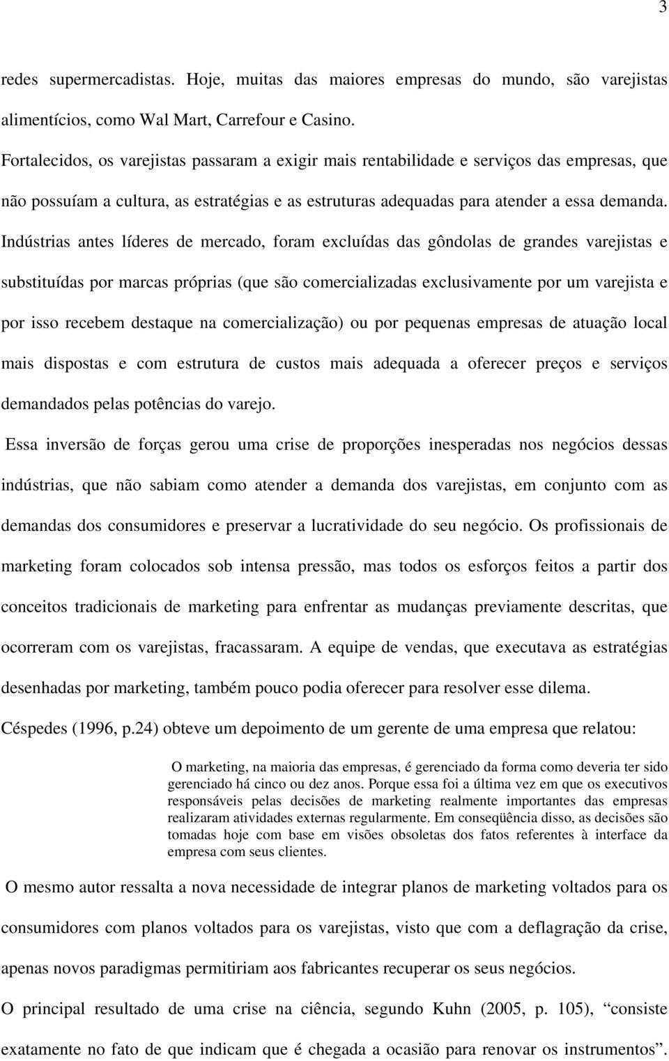 Indústrias antes líderes de mercado, foram excluídas das gôndolas de grandes varejistas e substituídas por marcas próprias (que são comercializadas exclusivamente por um varejista e por isso recebem