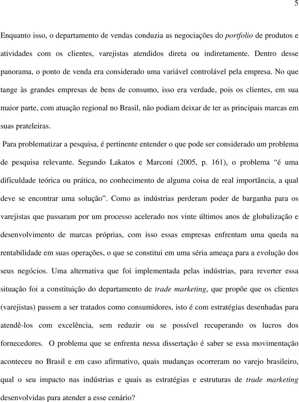 No que tange às grandes empresas de bens de consumo, isso era verdade, pois os clientes, em sua maior parte, com atuação regional no Brasil, não podiam deixar de ter as principais marcas em suas