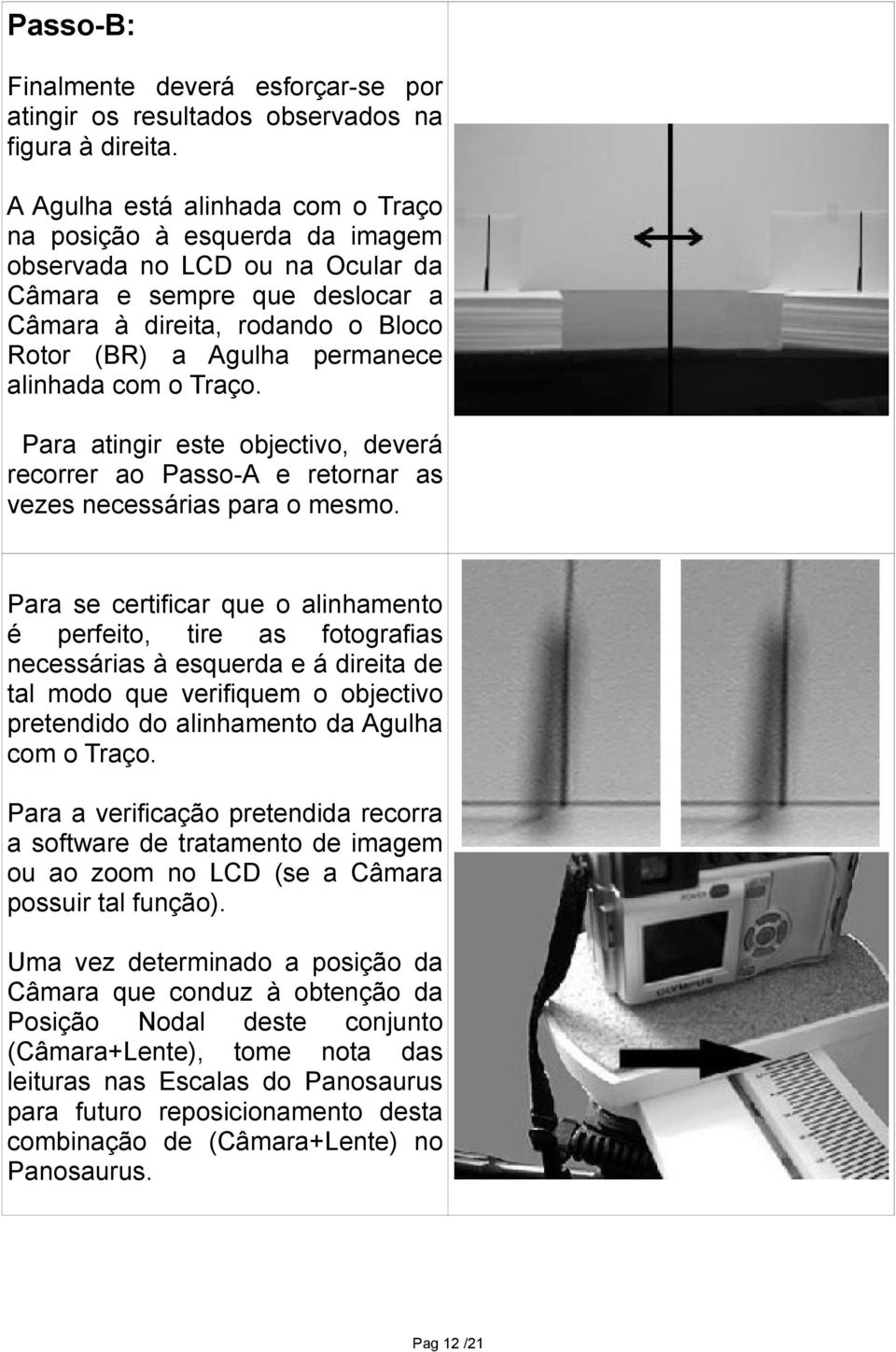 alinhada com o Traço. Para atingir este objectivo, deverá recorrer ao Passo-A e retornar as vezes necessárias para o mesmo.