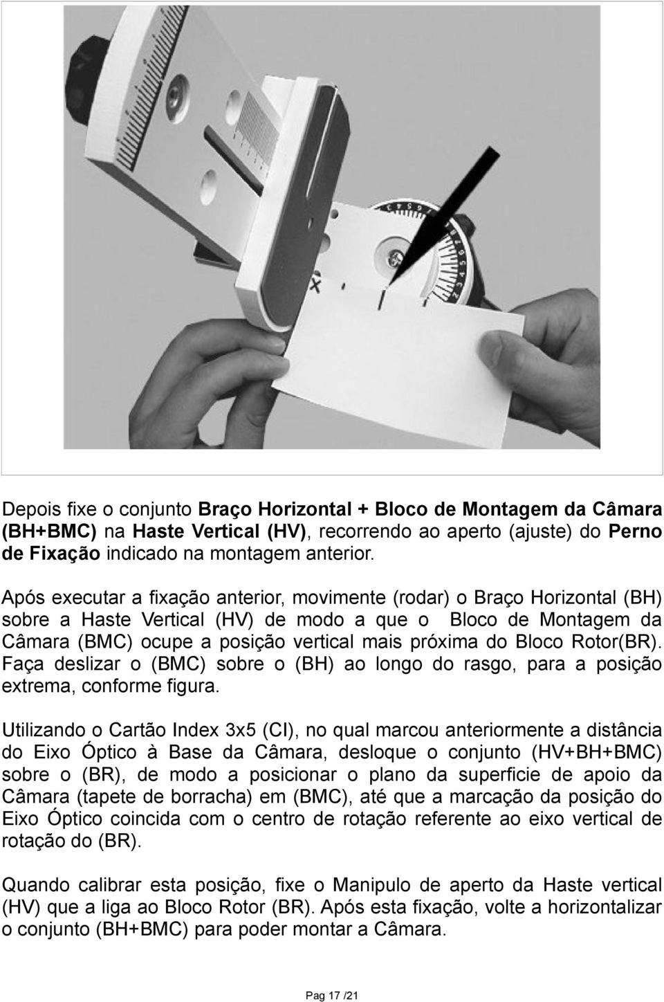 movimente (rodar) o Braço Horizontal (BH) modo a que o Bloco de Montagem da vertical mais próxima do Bloco Rotor(BR).