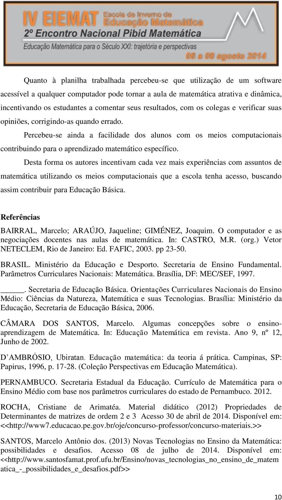 Percebeu-se ainda a facilidade dos alunos com os meios computacionais contribuindo para o aprendizado matemático específico.