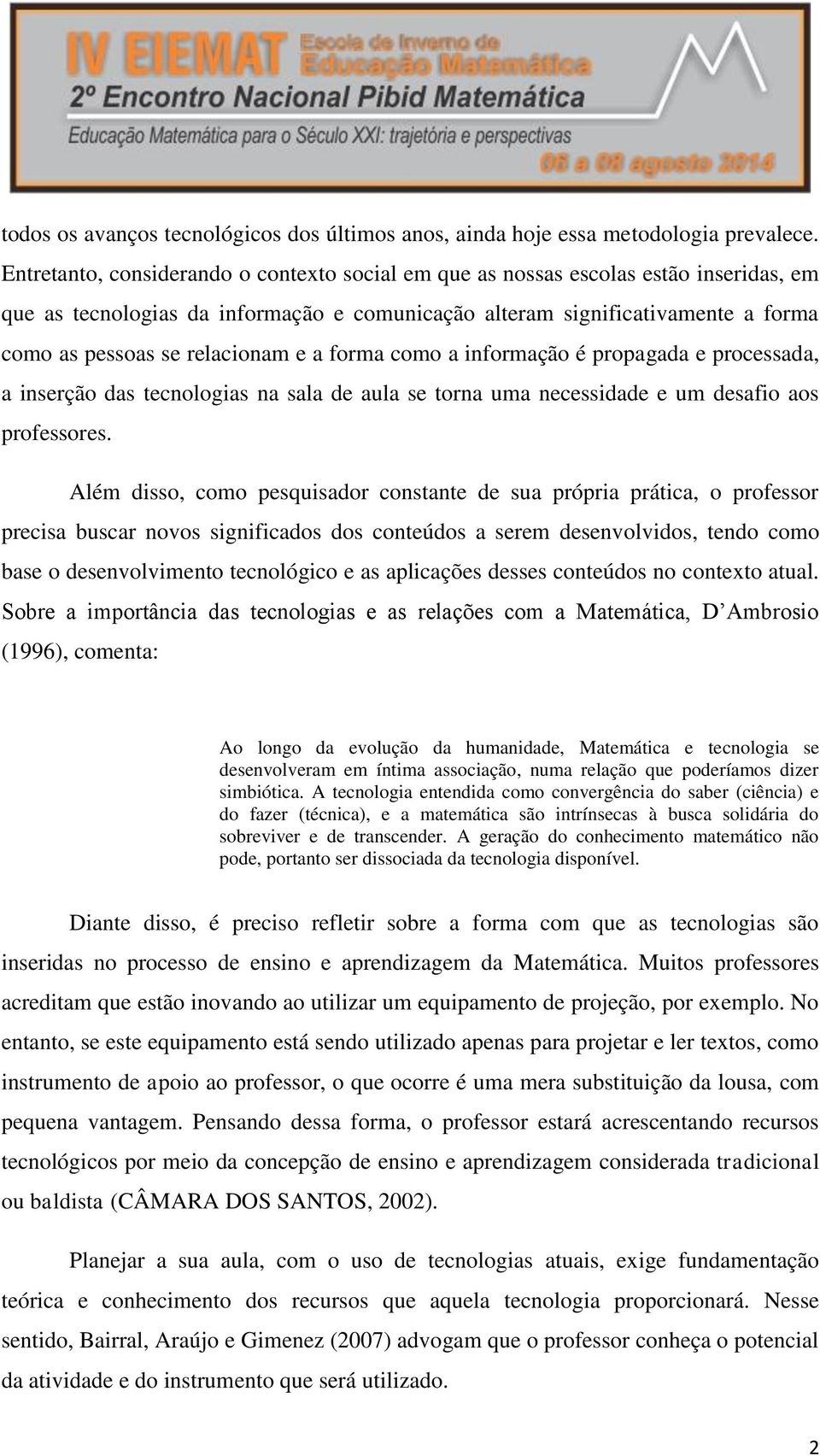 e a forma como a informação é propagada e processada, a inserção das tecnologias na sala de aula se torna uma necessidade e um desafio aos professores.