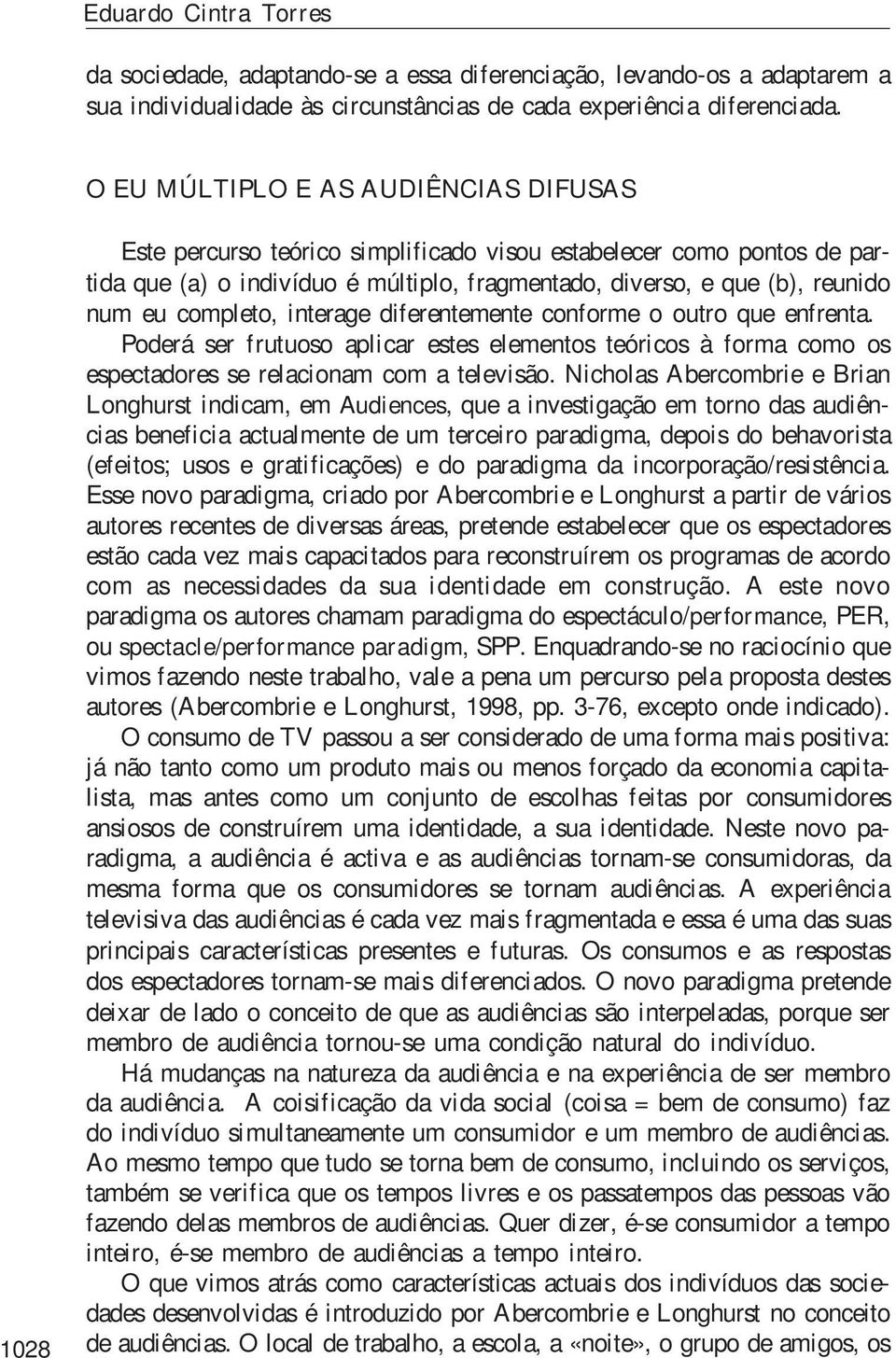 completo, interage diferentemente conforme o outro que enfrenta. Poderá ser frutuoso aplicar estes elementos teóricos à forma como os espectadores se relacionam com a televisão.