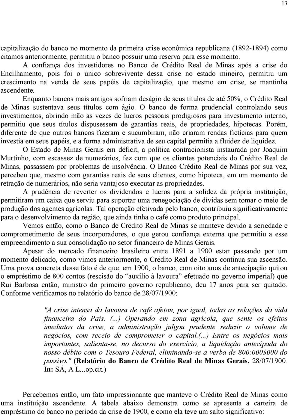 papéis de capitalização, que mesmo em crise, se mantinha ascendente. Enquanto bancos mais antigos sofriam deságio de seus títulos de até 50%, o Crédito Real de Minas sustentava seus títulos com ágio.