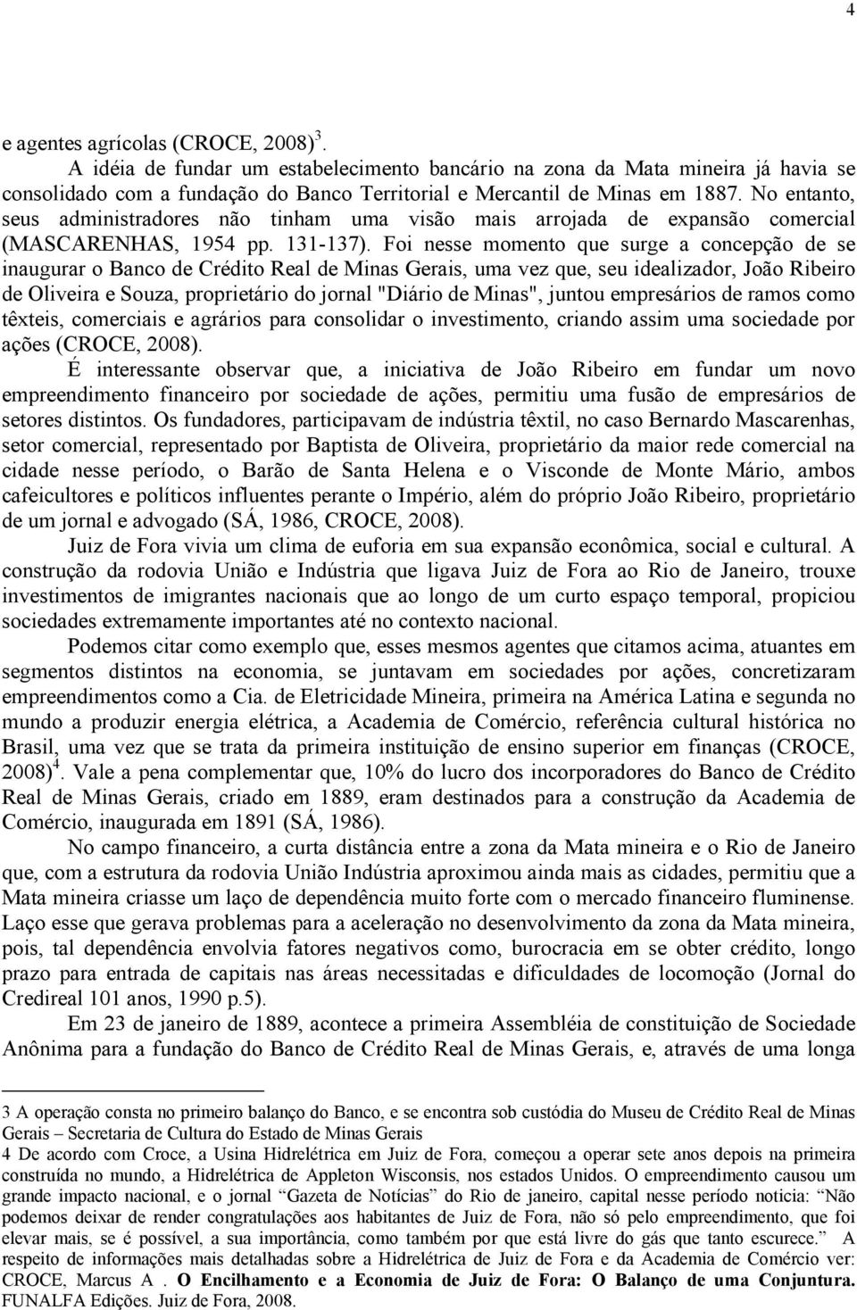 Foi nesse momento que surge a concepção de se inaugurar o Banco de Crédito Real de Minas Gerais, uma vez que, seu idealizador, João Ribeiro de Oliveira e Souza, proprietário do jornal "Diário de