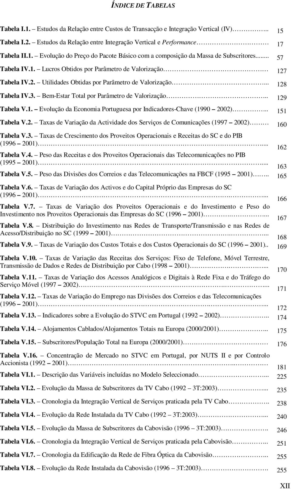 . 129 Tabela V.1. Evolução da Economia Portuguesa por Indicadores-Chave (1990 2002).. 151 Tabela V.2. Taxas de Variação da Actividade dos Serviços de Comunicações (1997 2002) 160 Tabela V.3.