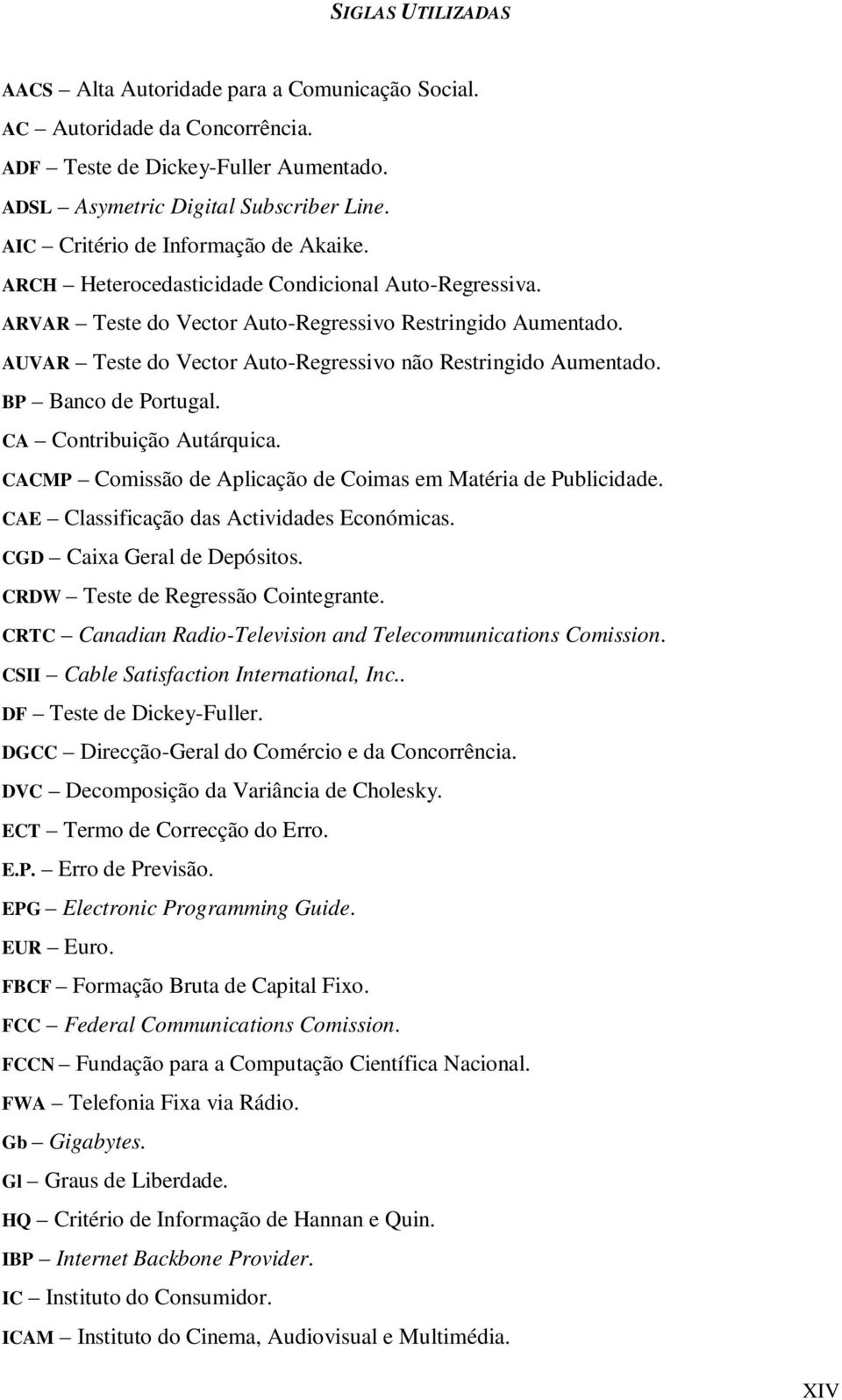 AUVAR Teste do Vector Auto-Regressivo não Restringido Aumentado. BP Banco de Portugal. CA Contribuição Autárquica. CACMP Comissão de Aplicação de Coimas em Matéria de Publicidade.