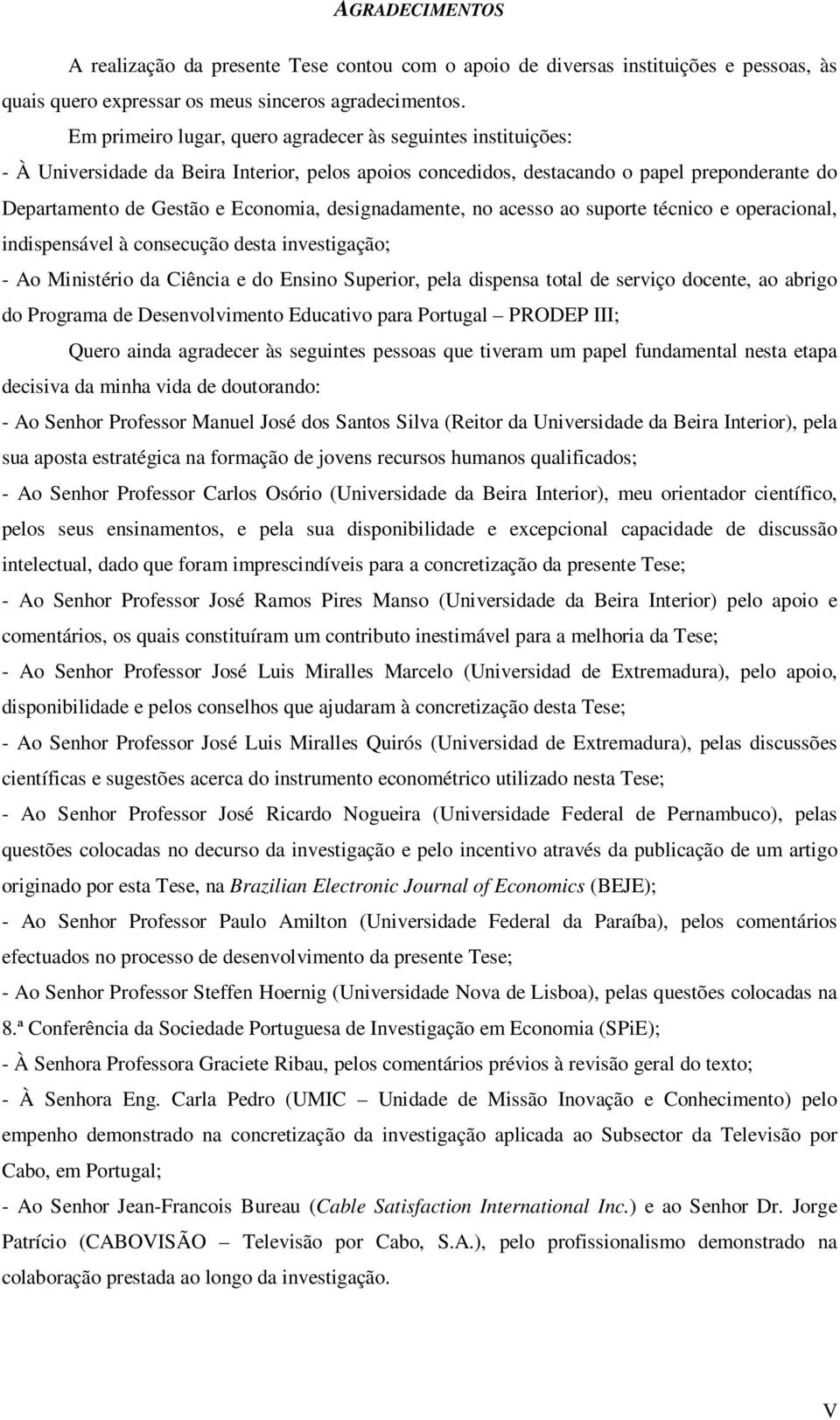 designadamente, no acesso ao suporte técnico e operacional, indispensável à consecução desta investigação; - Ao Ministério da Ciência e do Ensino Superior, pela dispensa total de serviço docente, ao