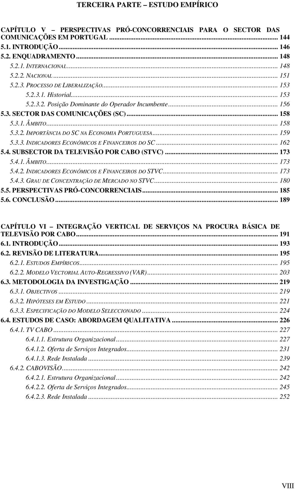 .. 158 5.3.2. IMPORTÂNCIA DO SC NA ECONOMIA PORTUGUESA... 159 5.3.3. INDICADORES ECONÓMICOS E FINANCEIROS DO SC... 162 5.4. SUBSECTOR DA TELEVISÃO POR CABO (STVC)... 173 5.4.1. ÂMBITO... 173 5.4.2. INDICADORES ECONÓMICOS E FINANCEIROS DO STVC.