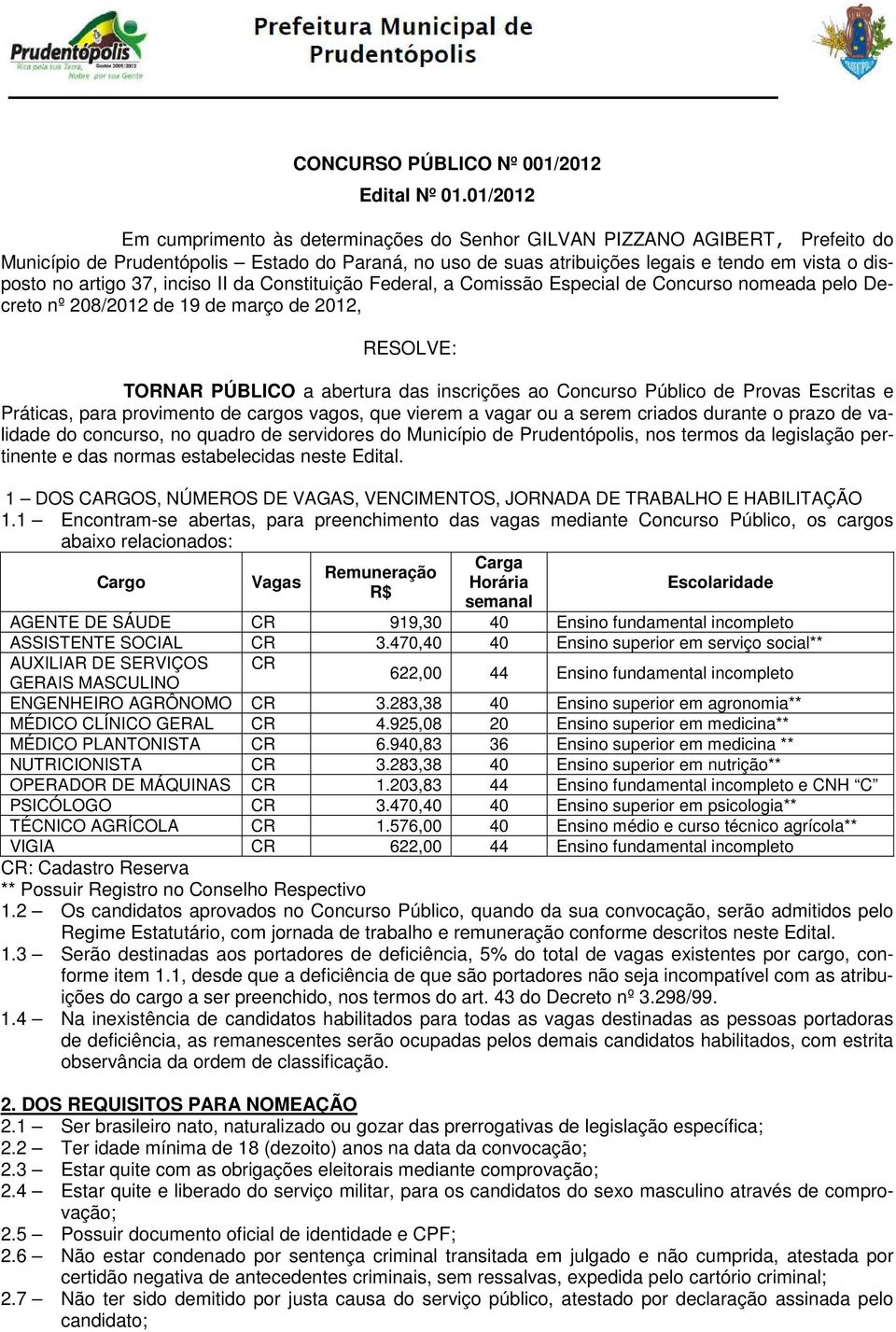 artigo 37, inciso II da Constituição Federal, a Comissão Especial de Concurso nomeada pelo Decreto nº 208/2012 de 19 de março de 2012, RESOLVE: TORNAR PÚBLICO a abertura das inscrições ao Concurso