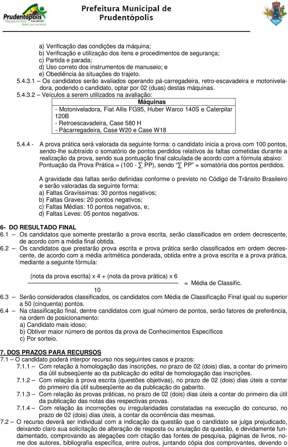 1 Os candidatos serão avaliados operando pá-carregadeira, retro-escavadeira e motoniveladora, podendo o candidato, optar por 02 (duas) destas máquinas. 5.4.3.