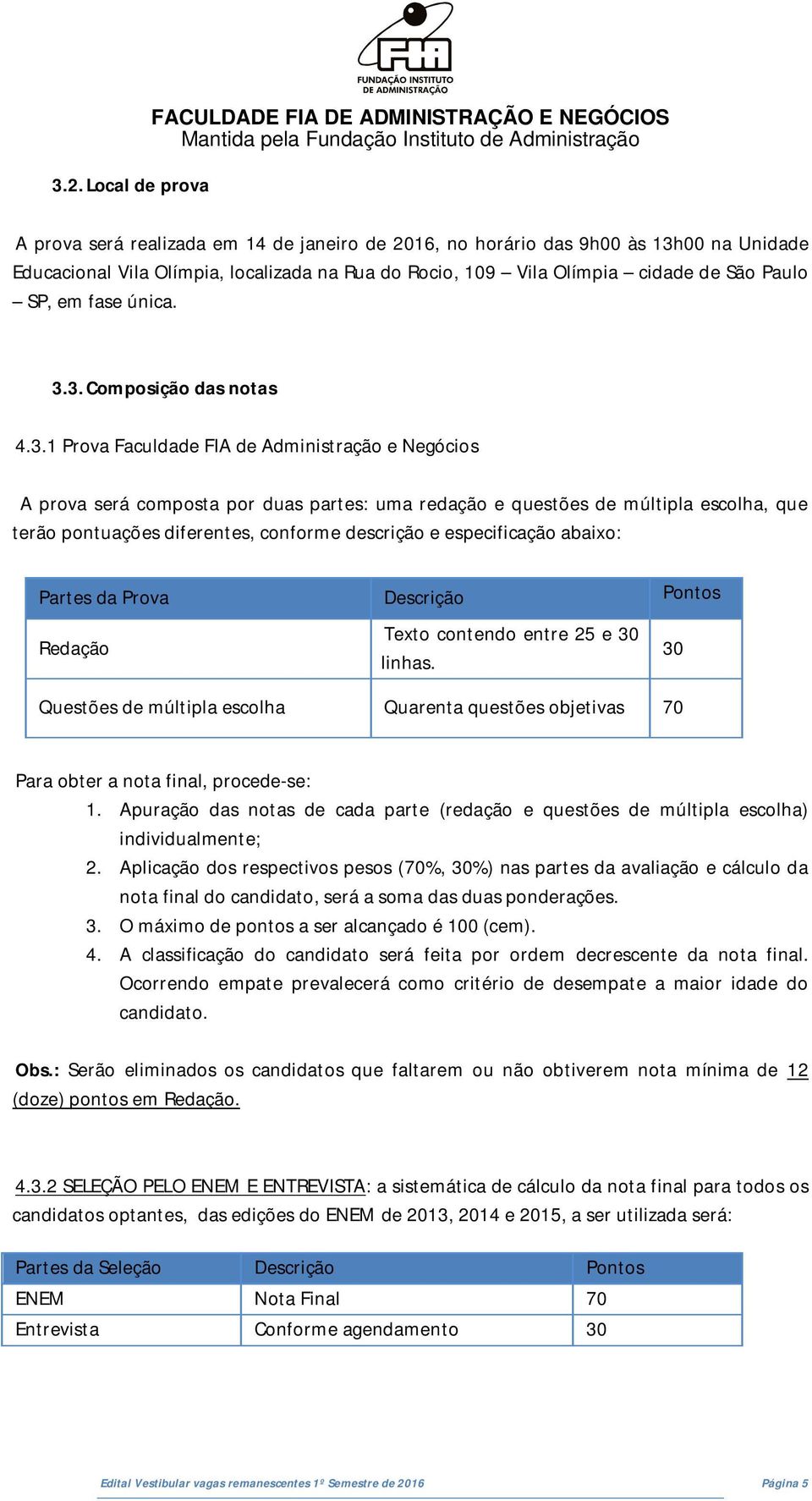 3. Composição das notas 4.3.1 Prova Faculdade FIA de Administração e Negócios A prova será composta por duas partes: uma redação e questões de múltipla escolha, que terão pontuações diferentes,