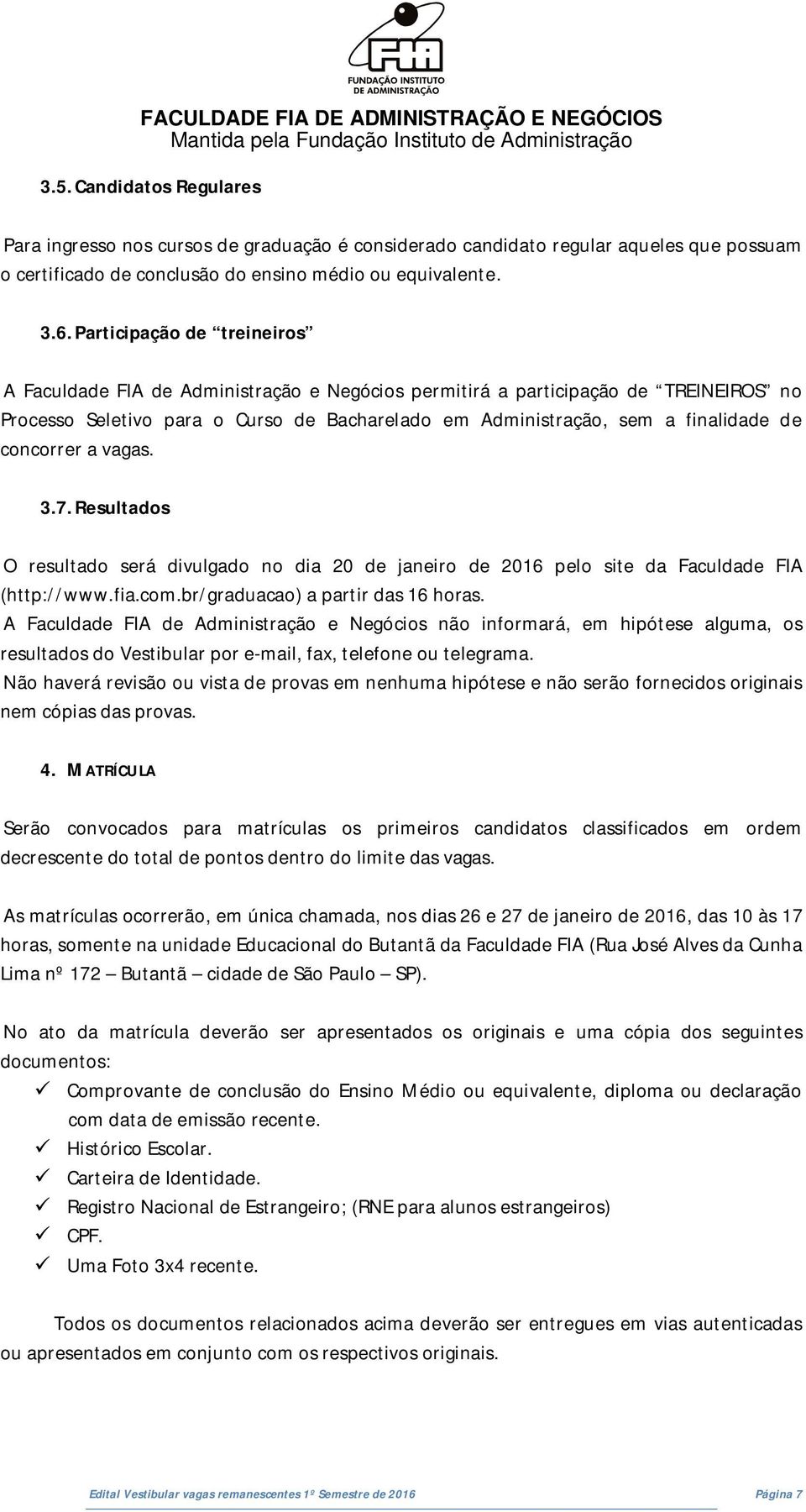 concorrer a vagas. 3.7. Resultados O resultado será divulgado no dia 20 de janeiro de 2016 pelo site da Faculdade FIA (http://www.fia.com.br/graduacao) a partir das 16 horas.