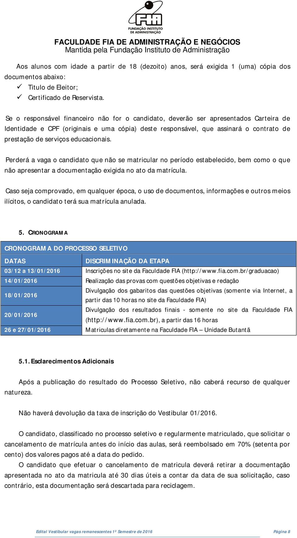 educacionais. Perderá a vaga o candidato que não se matricular no período estabelecido, bem como o que não apresentar a documentação exigida no ato da matrícula.