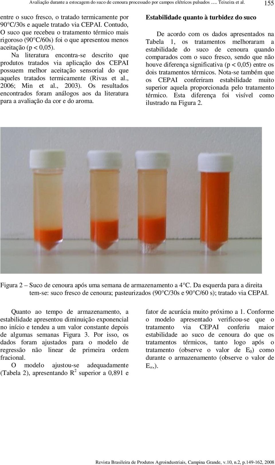 Na literatura encontra-se descrito que produtos tratados via aplicação dos CEPAI possuem melhor aceitação sensorial do que aqueles tratados termicamente (Rivas et al., 2006; Min et al., 2003).