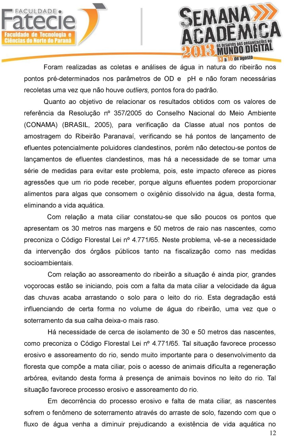 Quanto ao objetivo de relacionar os resultados obtidos com os valores de referência da Resolução nº 357/2005 do Conselho Nacional do Meio Ambiente (CONAMA) (BRASIL, 2005), para verificação da Classe