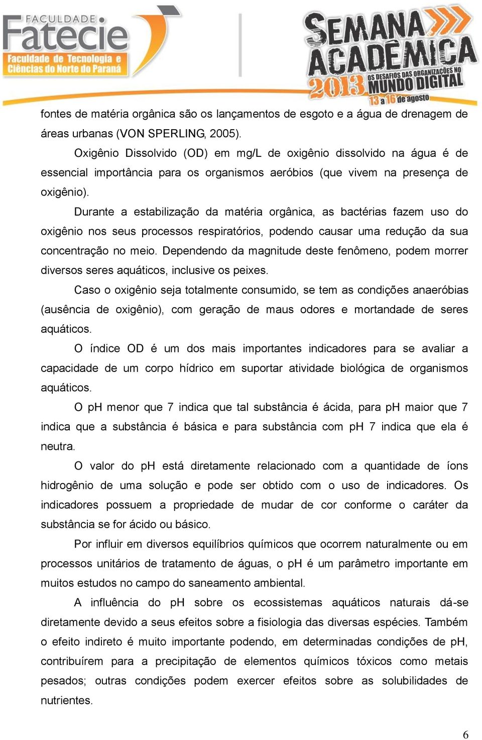 Durante a estabilização da matéria orgânica, as bactérias fazem uso do oxigênio nos seus processos respiratórios, podendo causar uma redução da sua concentração no meio.