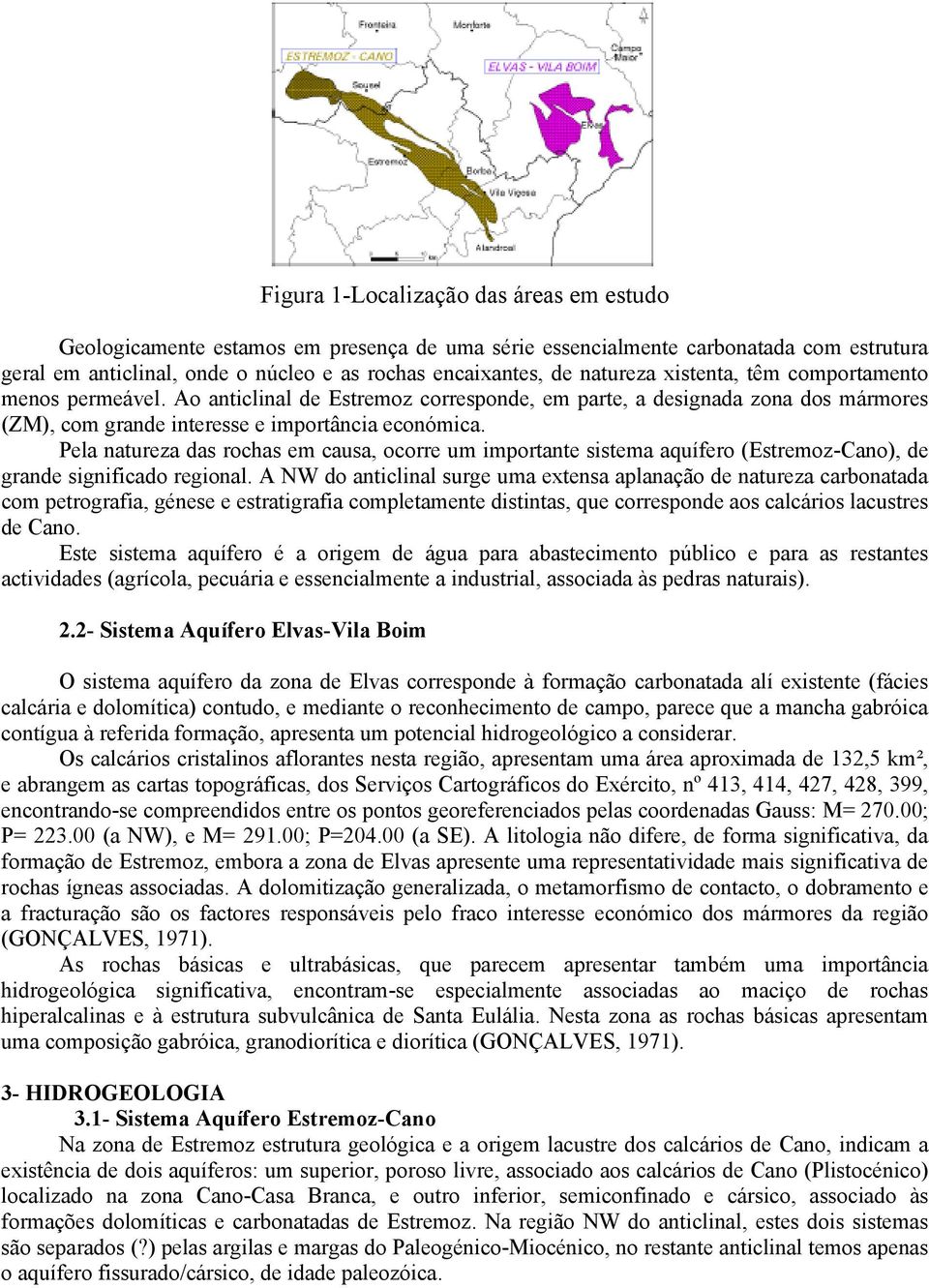 Pela natureza das rochas em causa, ocorre um importante sistema aquífero (Estremoz-Cano), de grande significado regional.