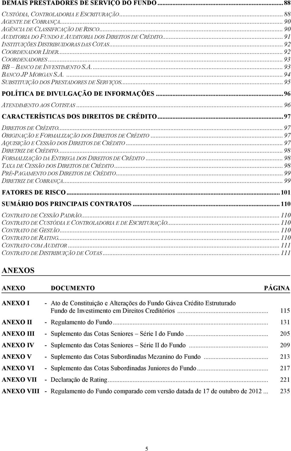 A.... 94 SUBSTITUIÇÃO DOS PRESTADORES DE SERVIÇOS... 95 POLÍTICA DE DIVULGAÇÃO DE INFORMAÇÕES... 96 ATENDIMENTO AOS COTISTAS... 96 CARACTERÍSTICAS DOS DIREITOS DE CRÉDITO... 97 DIREITOS DE CRÉDITO.