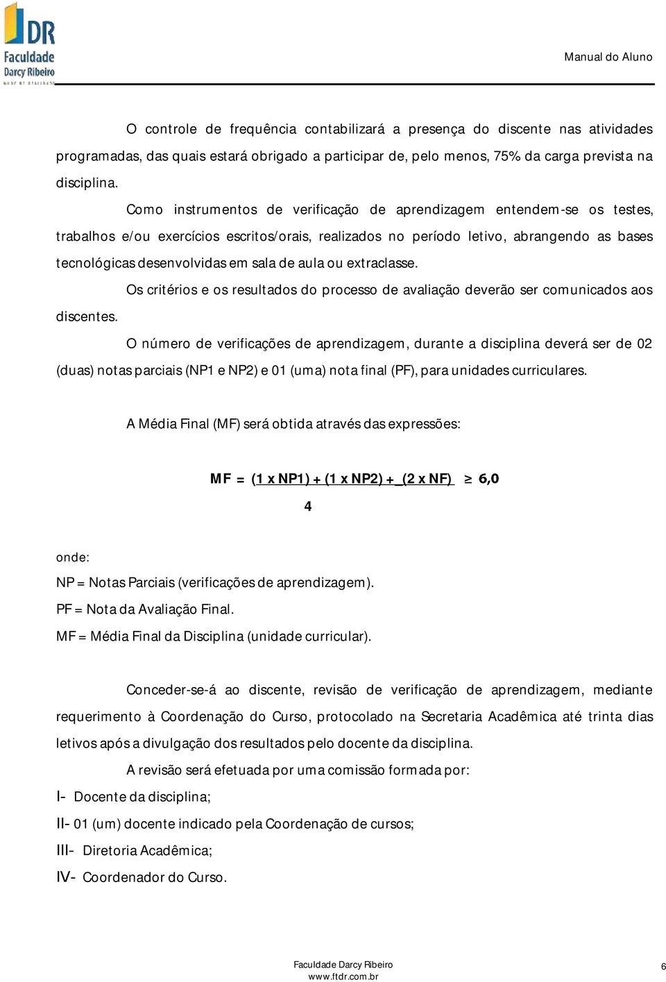 de aula ou extraclasse. Os critérios e os resultados do processo de avaliação deverão ser comunicados aos discentes.