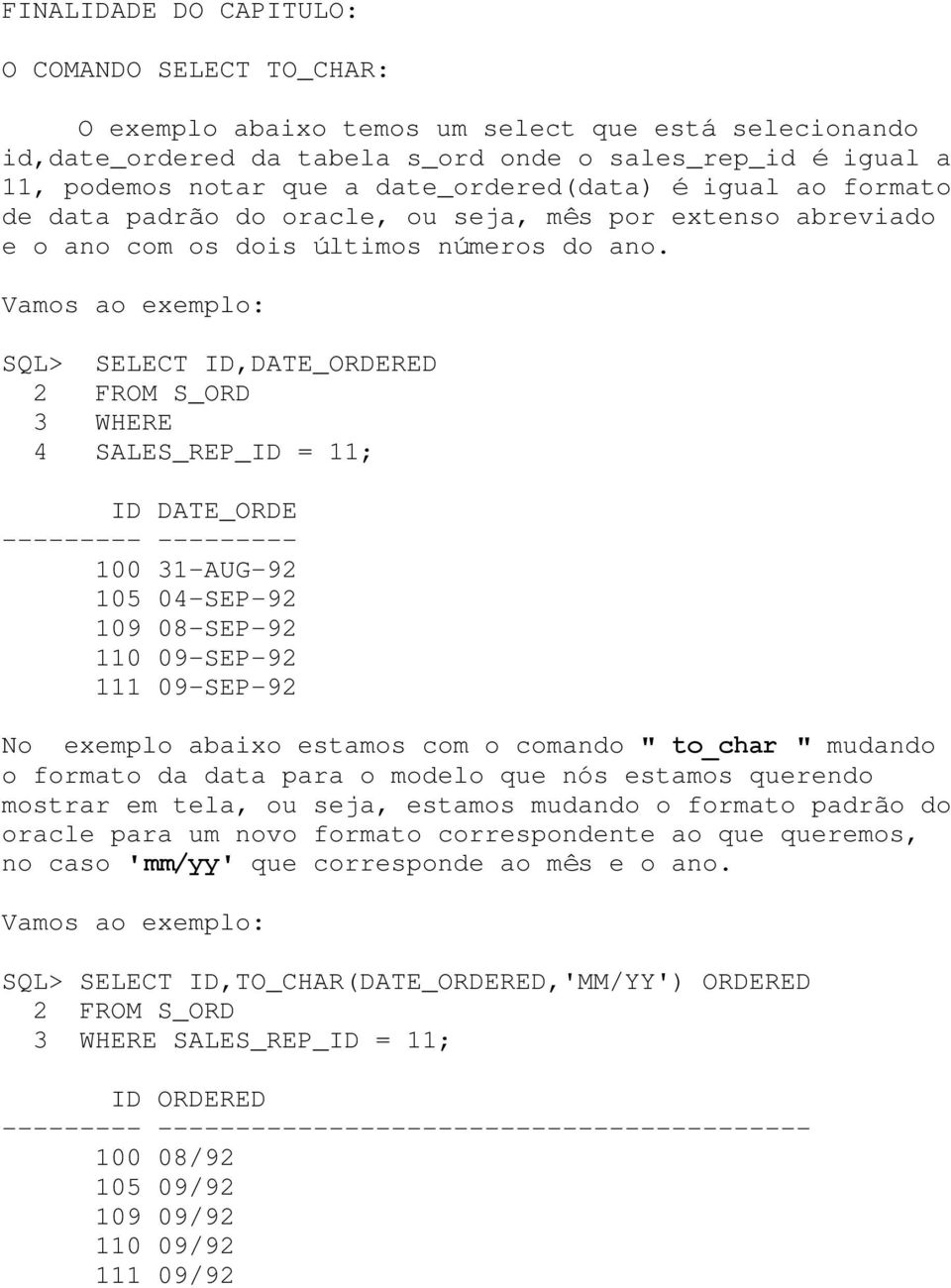 Vamos ao exemplo: SQL> SELECT ID,DATE_ORDERED 2 FROM S_ORD 3 WHERE 4 SALES_REP_ID = 11; ID DATE_ORDE --------- --------- 100 31-AUG-92 105 04-SEP-92 109 08-SEP-92 110 09-SEP-92 111 09-SEP-92 No