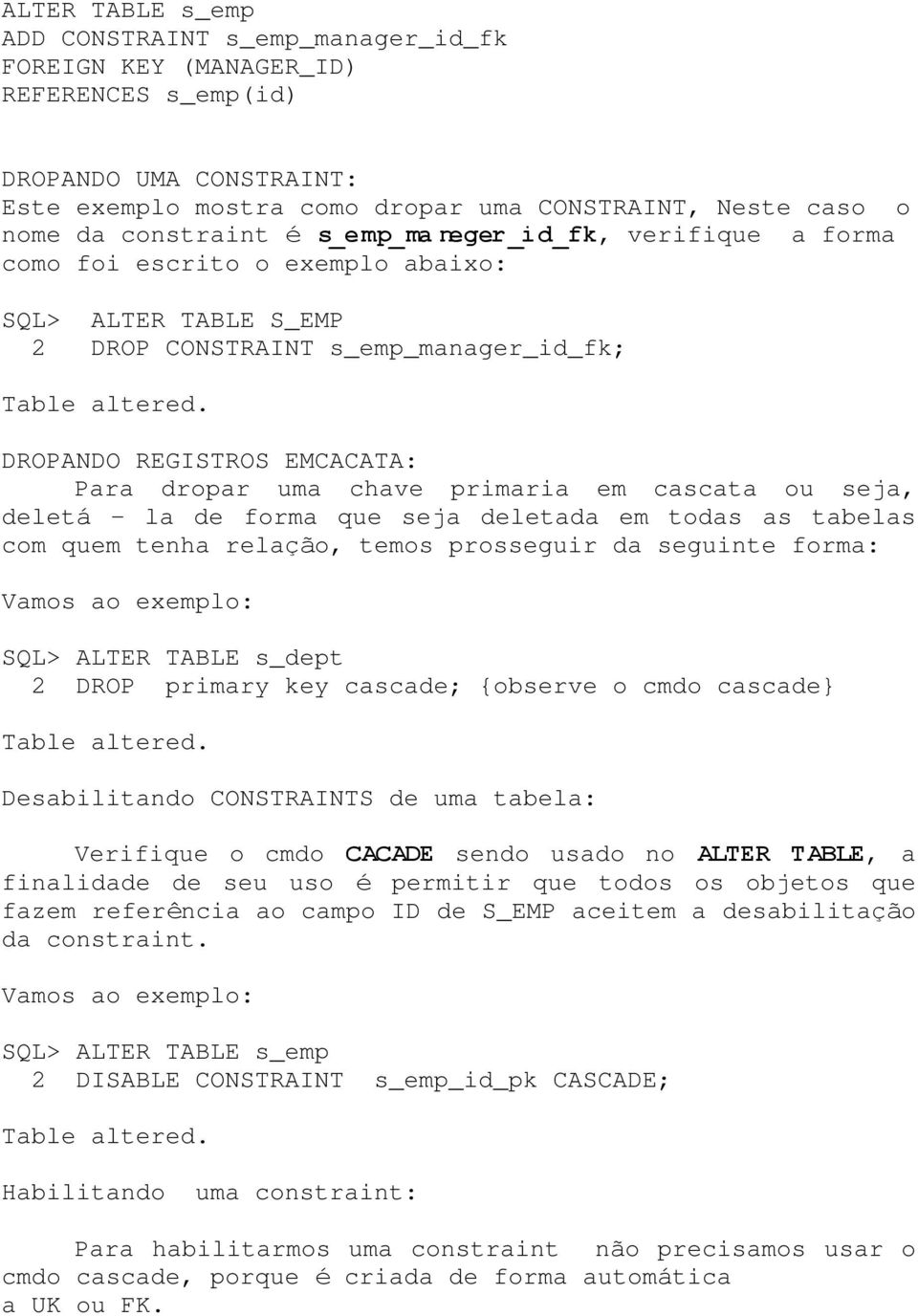 DROPANDO REGISTROS EMCACATA: Para dropar uma chave primaria em cascata ou seja, deletá - la de forma que seja deletada em todas as tabelas com quem tenha relação, temos prosseguir da seguinte forma: