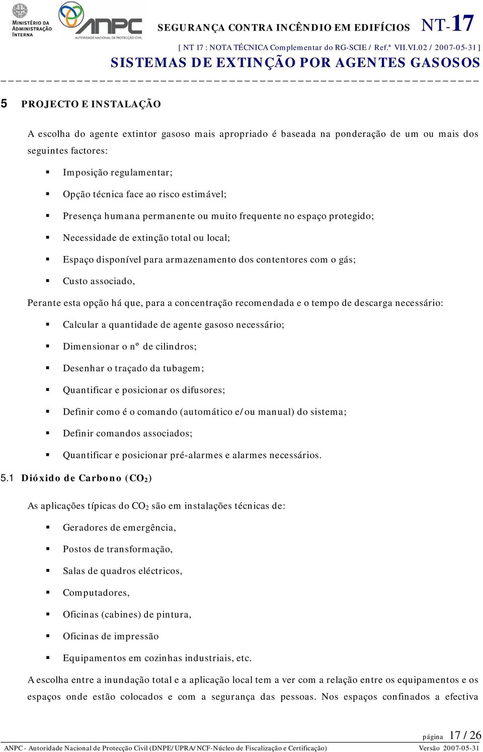 Perante esta opção há que, para a concentração recomendada e o tempo de descarga necessário: Calcular a quantidade de agente gasoso necessário; Dimensionar o nº de cilindros; Desenhar o traçado da