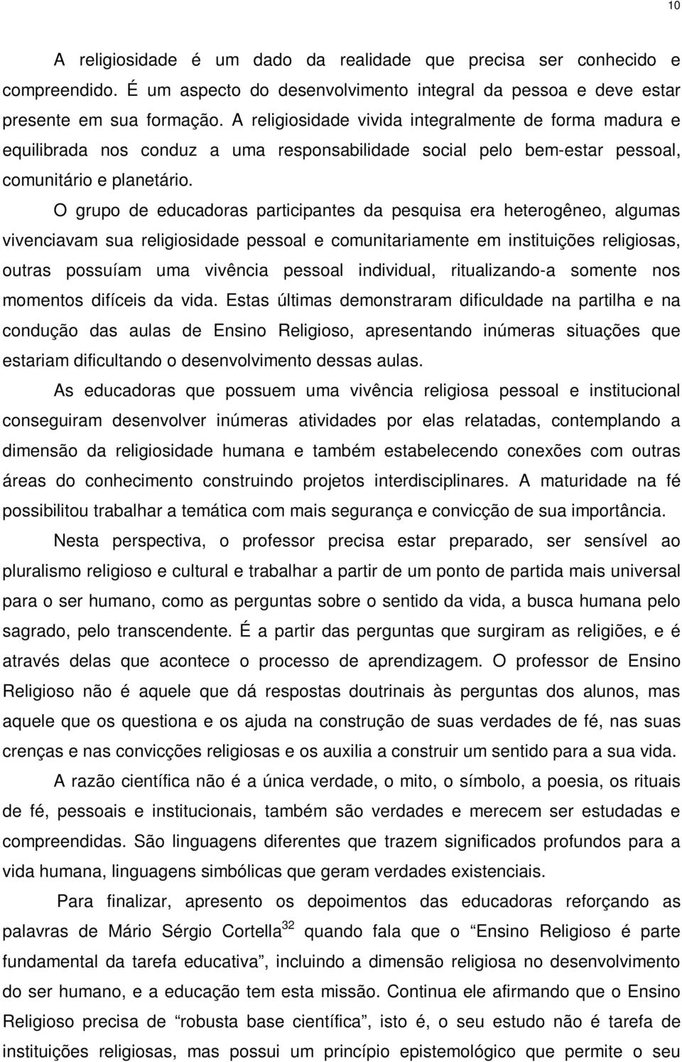 O grupo de educadoras participantes da pesquisa era heterogêneo, algumas vivenciavam sua religiosidade pessoal e comunitariamente em instituições religiosas, outras possuíam uma vivência pessoal