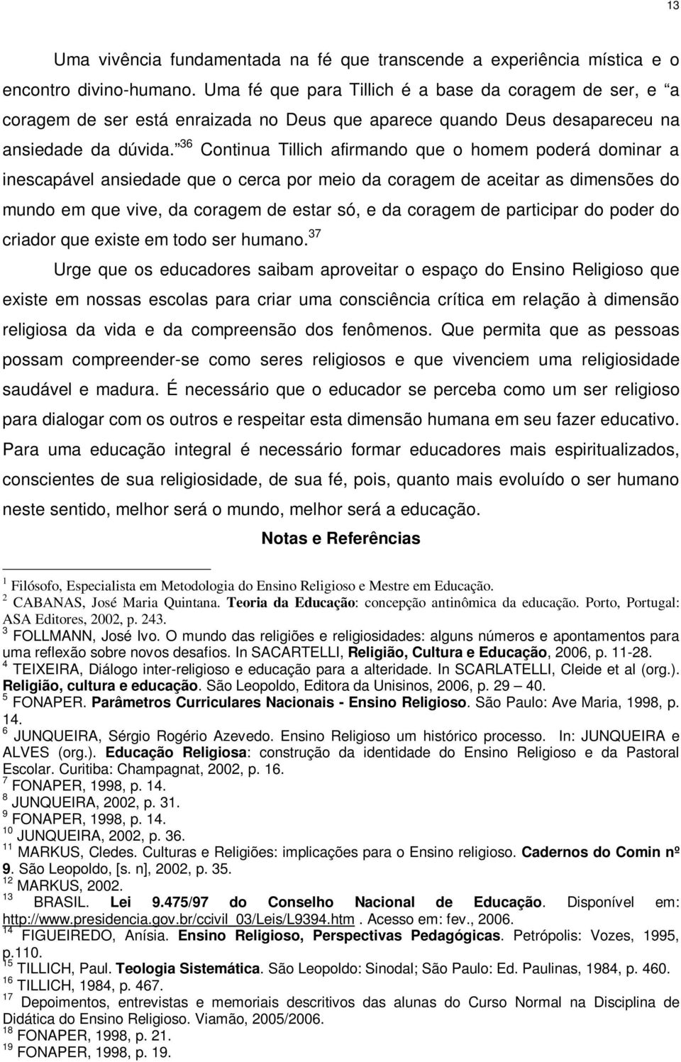 36 Continua Tillich afirmando que o homem poderá dominar a inescapável ansiedade que o cerca por meio da coragem de aceitar as dimensões do mundo em que vive, da coragem de estar só, e da coragem de