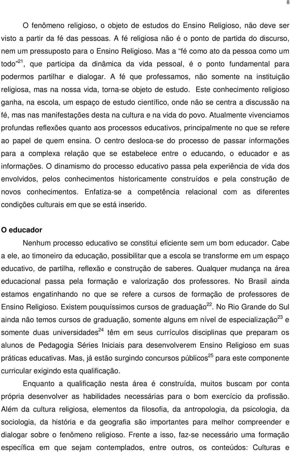 Mas a fé como ato da pessoa como um todo 21, que participa da dinâmica da vida pessoal, é o ponto fundamental para podermos partilhar e dialogar.