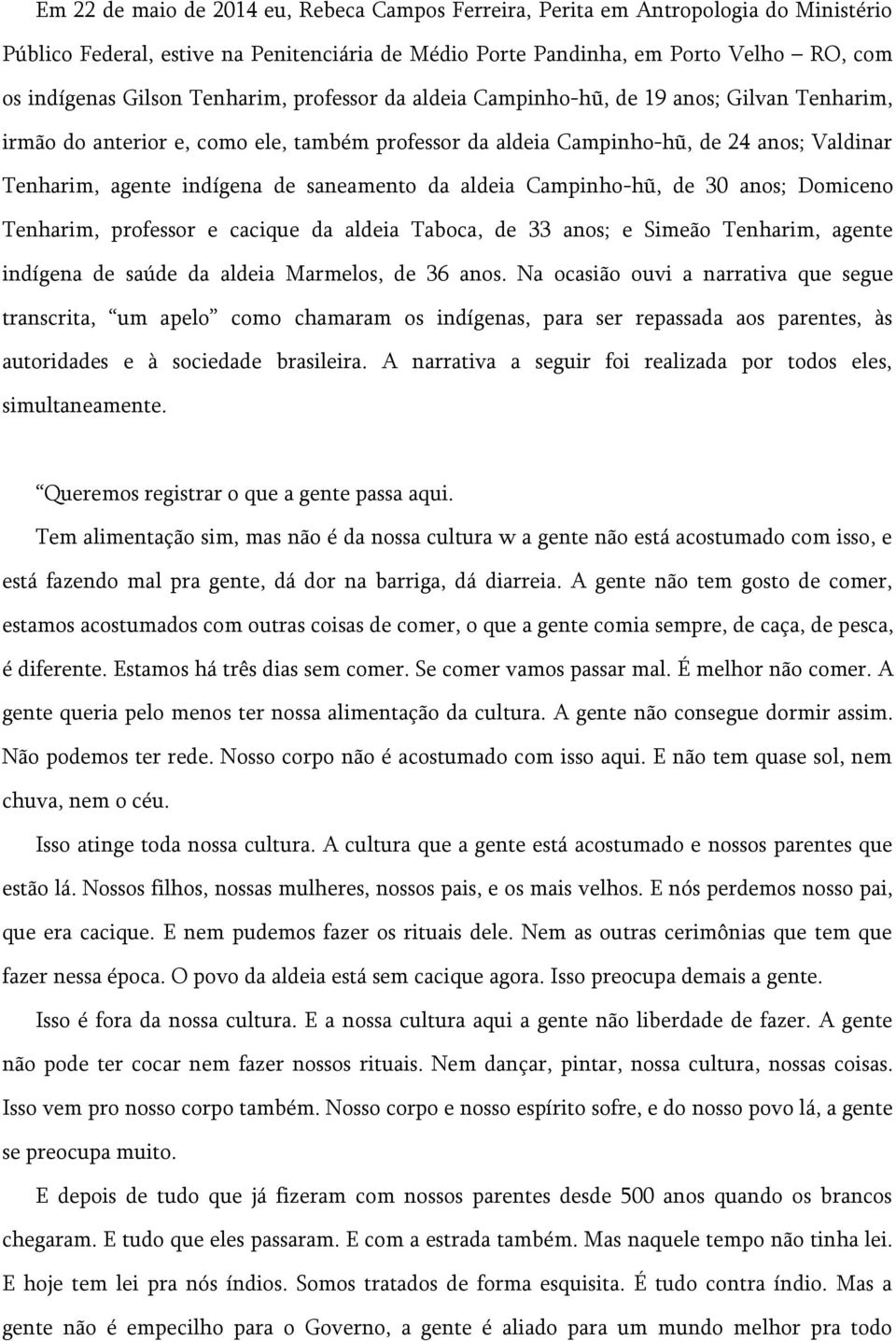 saneamento da aldeia Campinho-hũ, de 30 anos; Domiceno Tenharim, professor e cacique da aldeia Taboca, de 33 anos; e Simeão Tenharim, agente indígena de saúde da aldeia Marmelos, de 36 anos.