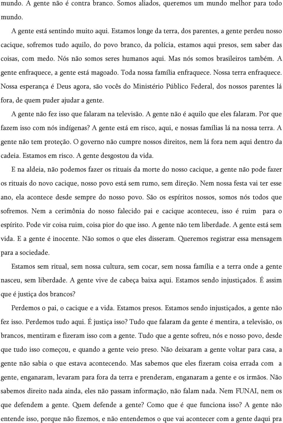 Nós não somos seres humanos aqui. Mas nós somos brasileiros também. A gente enfraquece, a gente está magoado. Toda nossa família enfraquece. Nossa terra enfraquece.