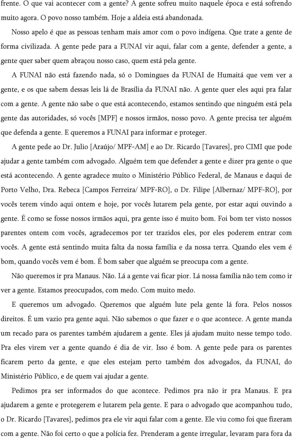 A gente pede para a FUNAI vir aqui, falar com a gente, defender a gente, a gente quer saber quem abraçou nosso caso, quem está pela gente.