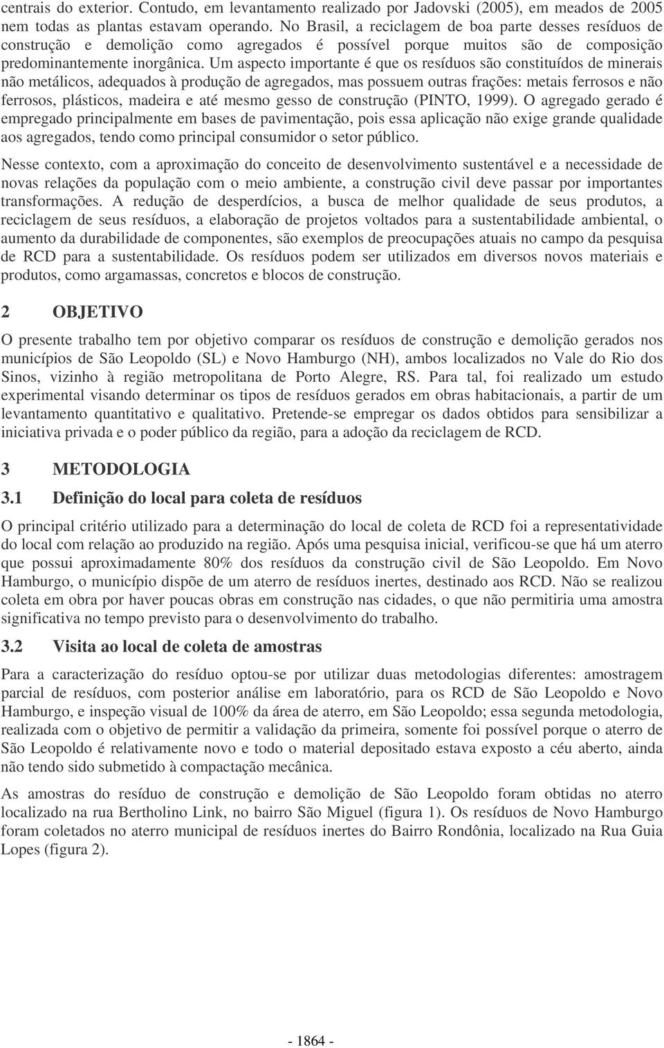 Um aspecto importante é que os resíduos são constituídos de minerais não metálicos, adequados à produção de agregados, mas possuem outras frações: metais ferrosos e não ferrosos, plásticos, madeira e