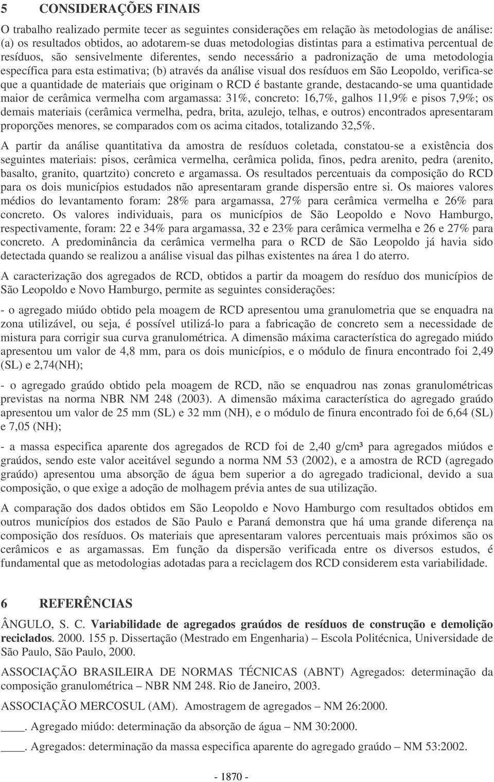 São Leopoldo, verifica-se que a quantidade de materiais que originam o RCD é bastante grande, destacando-se uma quantidade maior de cerâmica vermelha com argamassa: 31%, concreto: 16,7%, galhos 11,9%