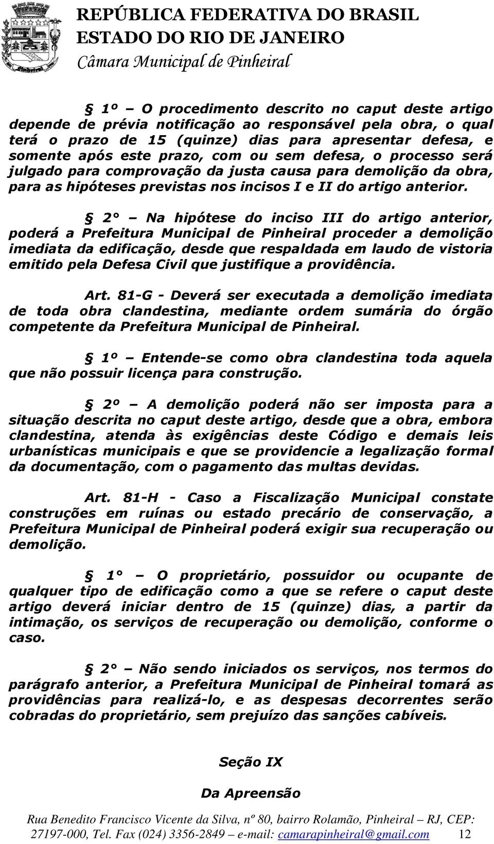 2 Na hipótese do inciso III do artigo anterior, poderá a Prefeitura Municipal de Pinheiral proceder a demolição imediata da edificação, desde que respaldada em laudo de vistoria emitido pela Defesa