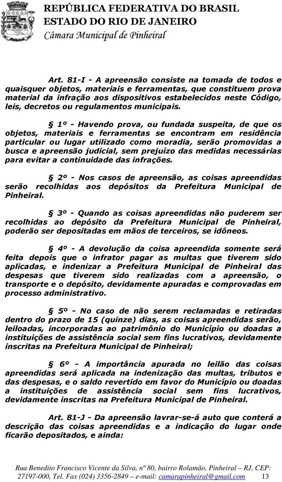 1º - Havendo prova, ou fundada suspeita, de que os objetos, materiais e ferramentas se encontram em residência particular ou lugar utilizado como moradia, serão promovidas a busca e apreensão