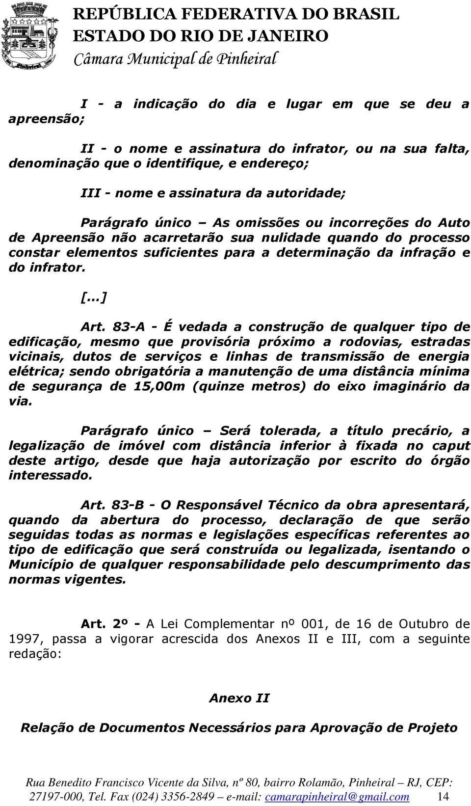 83-A - É vedada a construção de qualquer tipo de edificação, mesmo que provisória próximo a rodovias, estradas vicinais, dutos de serviços e linhas de transmissão de energia elétrica; sendo