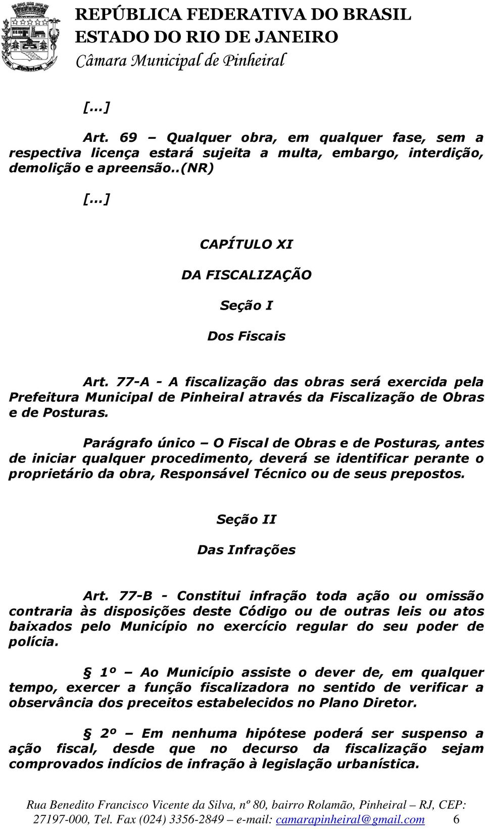 Parágrafo único O Fiscal de Obras e de Posturas, antes de iniciar qualquer procedimento, deverá se identificar perante o proprietário da obra, Responsável Técnico ou de seus prepostos.