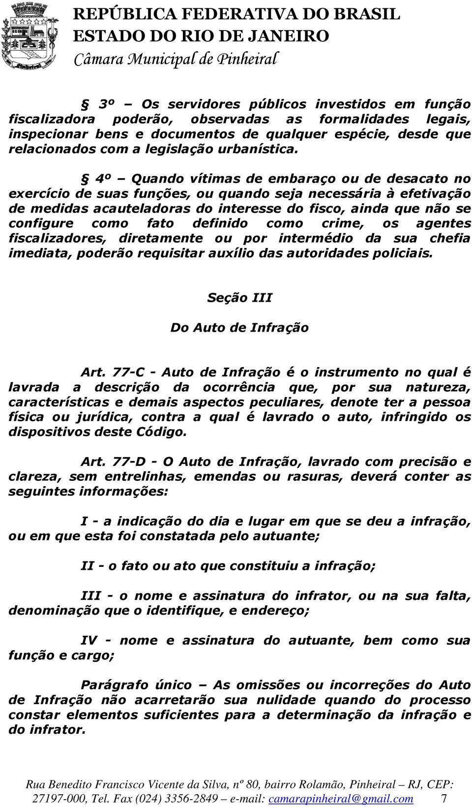 4º Quando vítimas de embaraço ou de desacato no exercício de suas funções, ou quando seja necessária à efetivação de medidas acauteladoras do interesse do fisco, ainda que não se configure como fato