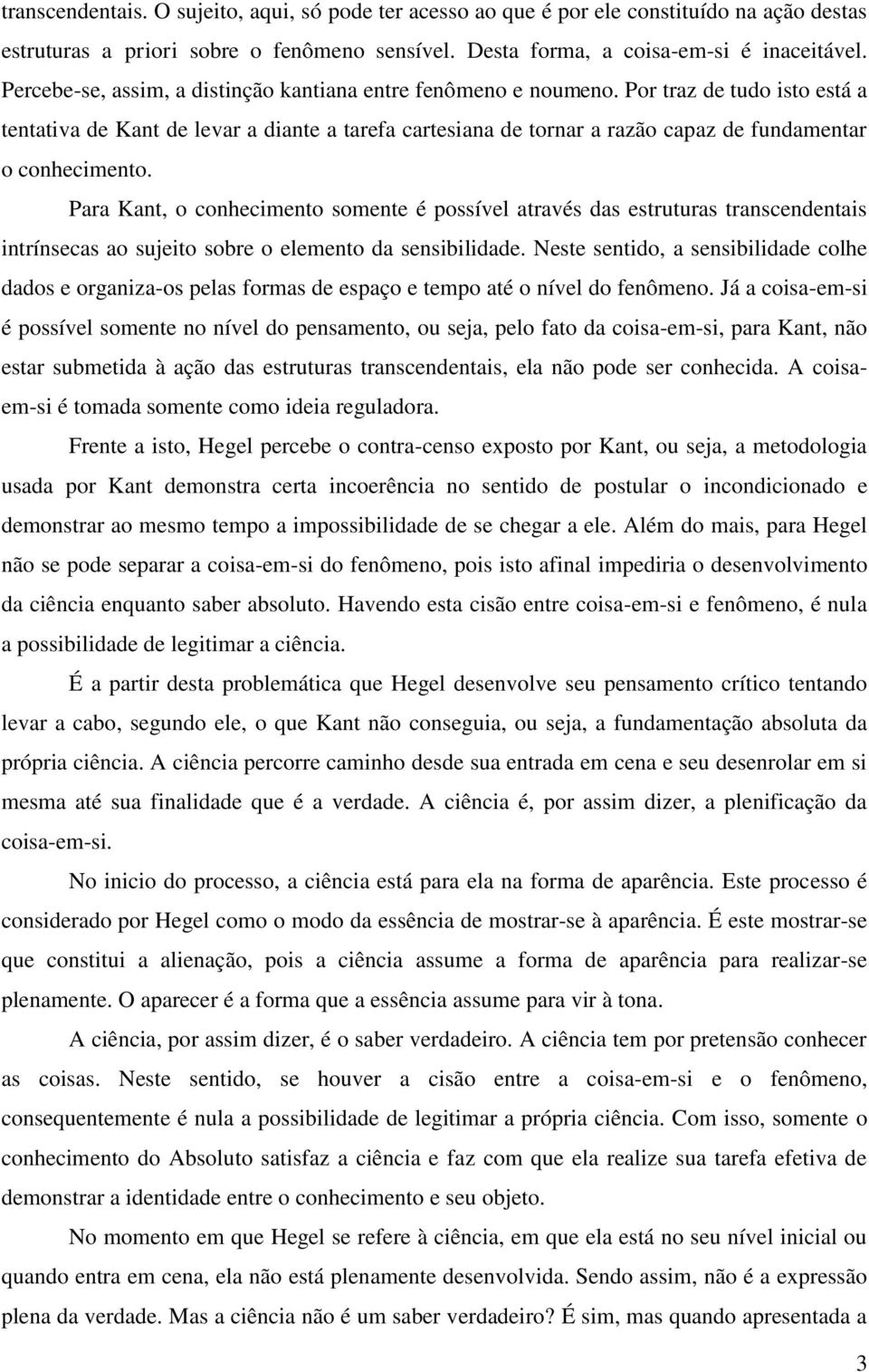 Por traz de tudo isto está a tentativa de Kant de levar a diante a tarefa cartesiana de tornar a razão capaz de fundamentar o conhecimento.